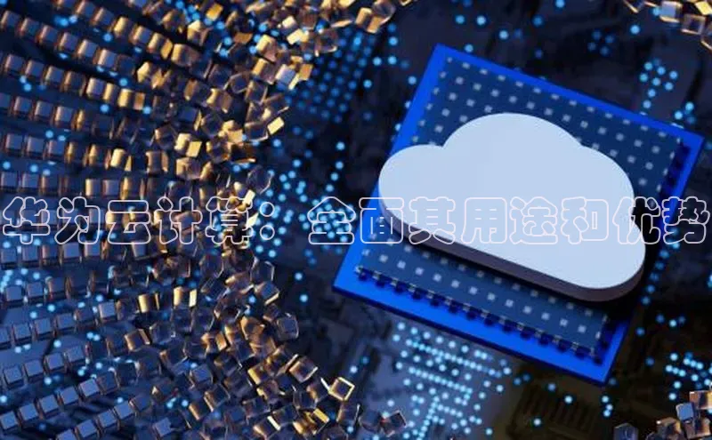 杏鑫平台线路测速百度信誉华为云计算：全面其用途和优势
