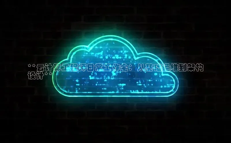 杏鑫平台注册入口哇咔哇咔文化**云计算工程师日常工作全：从基础运维到架构
设计**