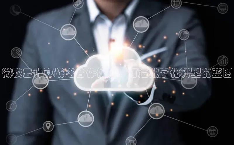 杏鑫平台开户百家号微软云计算战略合作伙伴：打造数字化转型的蓝图