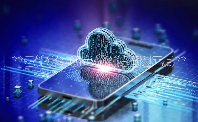 杏鑫平台注册官网百度网盘**云计算：新一代网络管理工具**