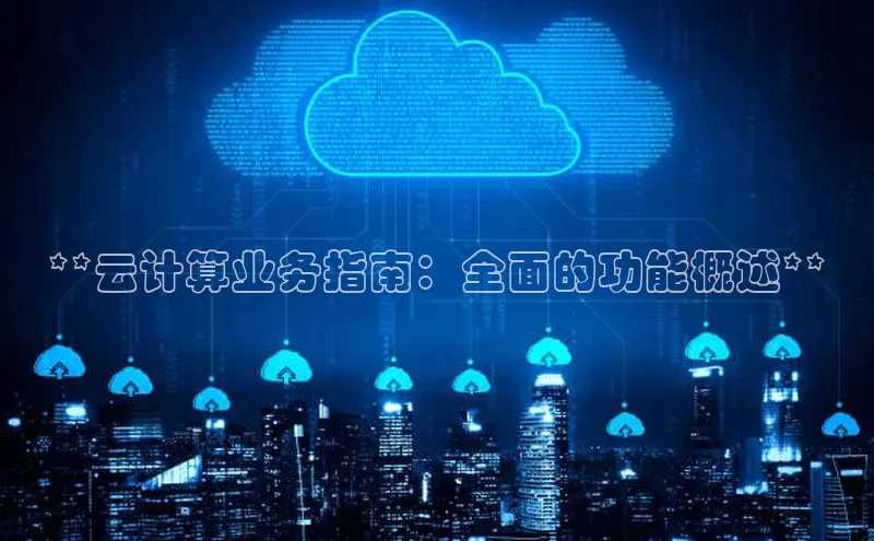 杏鑫平台代理百度营销中心**云计算业务指南：全面的功能概述**