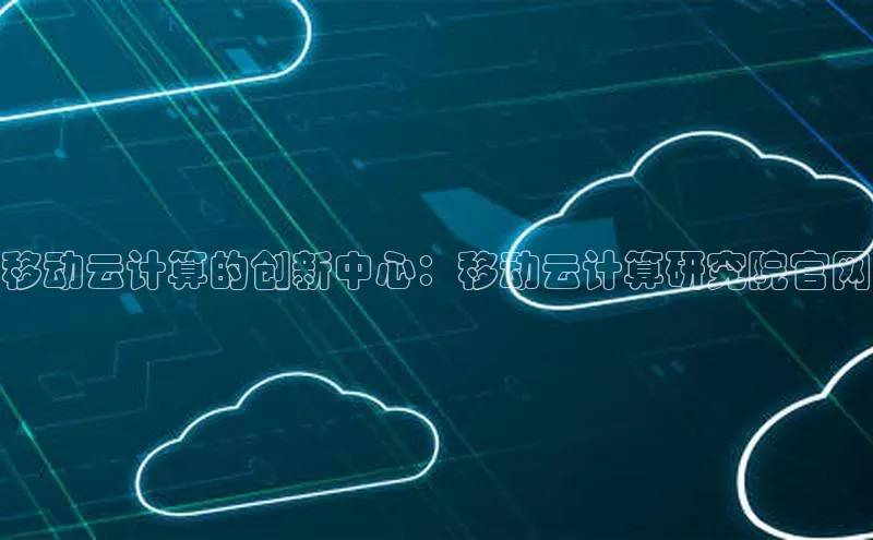 杏鑫注册登录地址华扬联众移动云计算的创新中心：移动云计算研究院官网