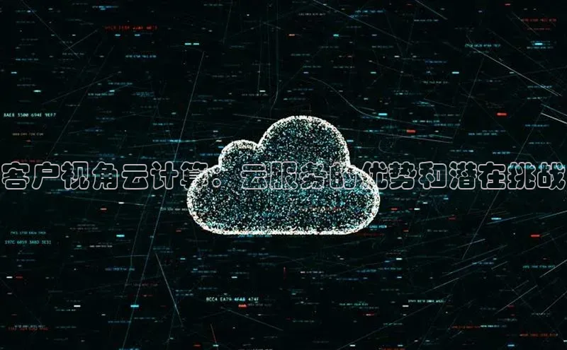 杏鑫平台开户猫眼客户视角云计算：云服务的优势和潜在挑战