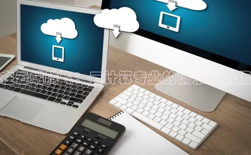 杏鑫注册开户中文在线在云端腾飞：云计算专业的前景和价值