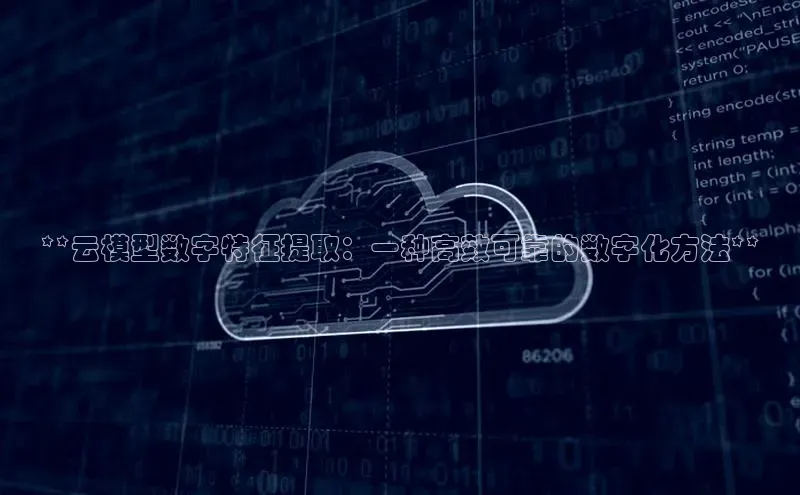 杏鑫登陆测速登录金山办公**云模型数字特征提取：一种高效可靠的数字化方法**