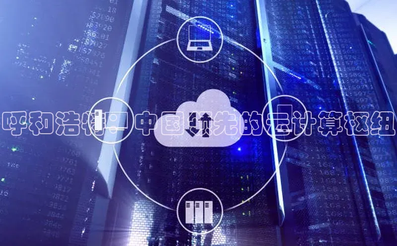 杏鑫注册登录地址华扬联众呼和浩特：中国领先的云计算枢纽