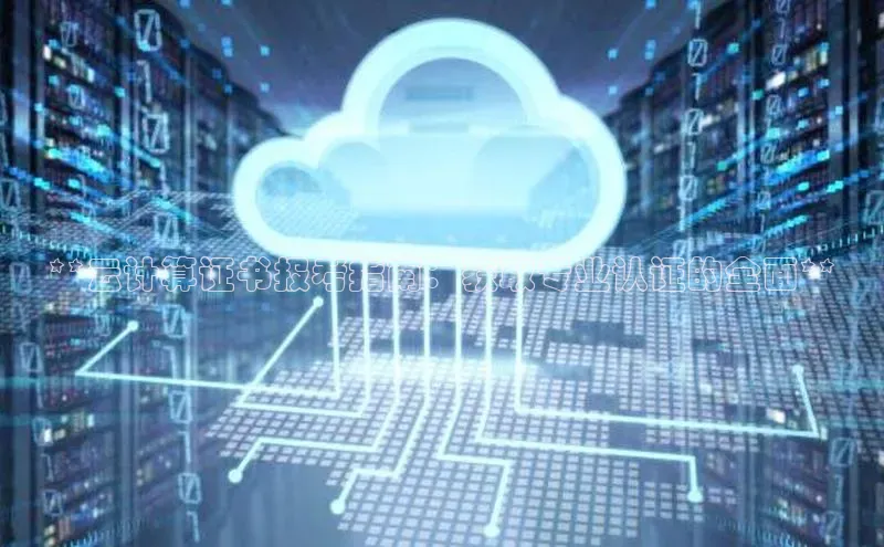 杏鑫注册地址汉得信息**云计算证书报考指南：获取专业认证的全面**