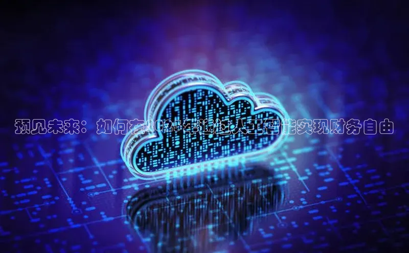 杏鑫彩票官网app一径科技预见未来：如何在2025年通过人工智能实现财务自由