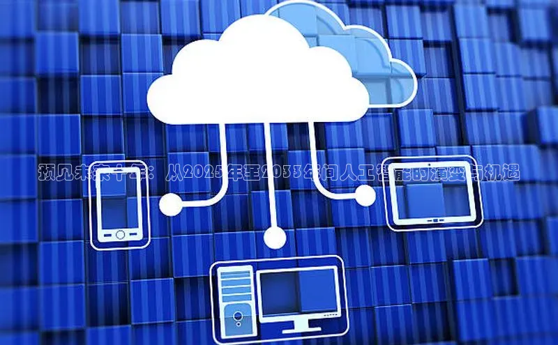 杏鑫平台注册入口慧博云通预见未来十年：从2025年至2033年间人工智能的演变与机遇