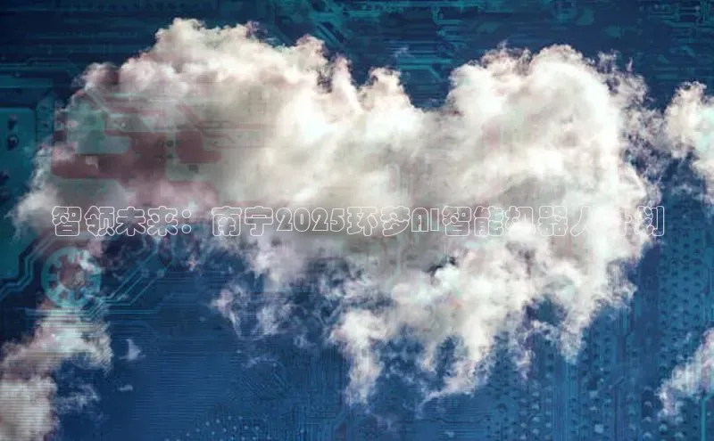 杏鑫登陆测速登录百度识图智领未来：南宁2025环梦AI智能机器人计划