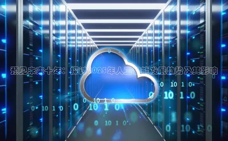 杏鑫登录测速诸葛科技预见未来十年：探讨2025年人工智能发展趋势及其影响