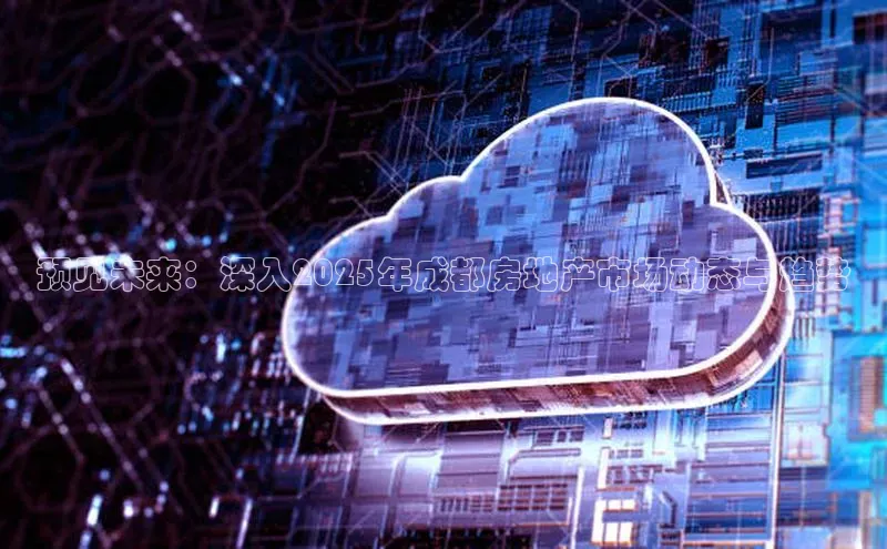 预见未来：深入2025年成都房地产市场动态与趋势