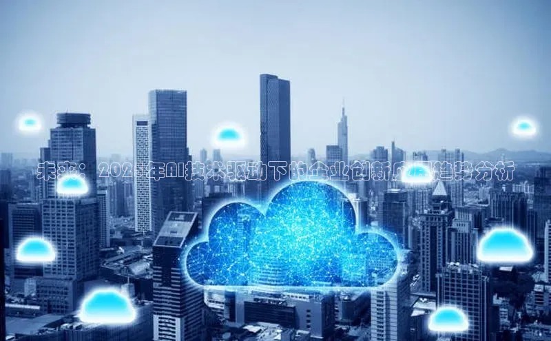 未来：2025年AI技术驱动下的企业创新应用趋势分析