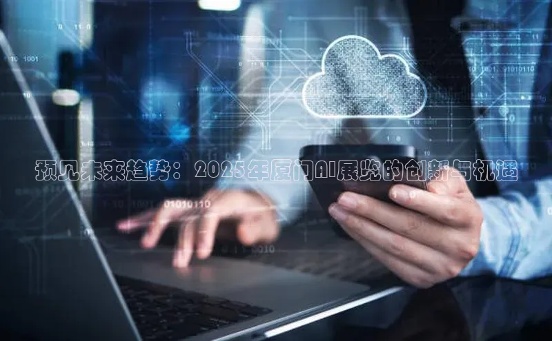 预见未来趋势：2025年厦门AI展览的创新与机遇