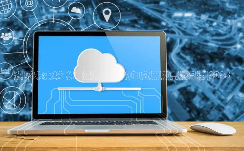 预见未来增长：最具潜力的AI应用股票展望到2025