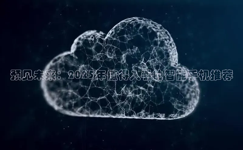 预见未来：2025年值得入手的智能手机推荐