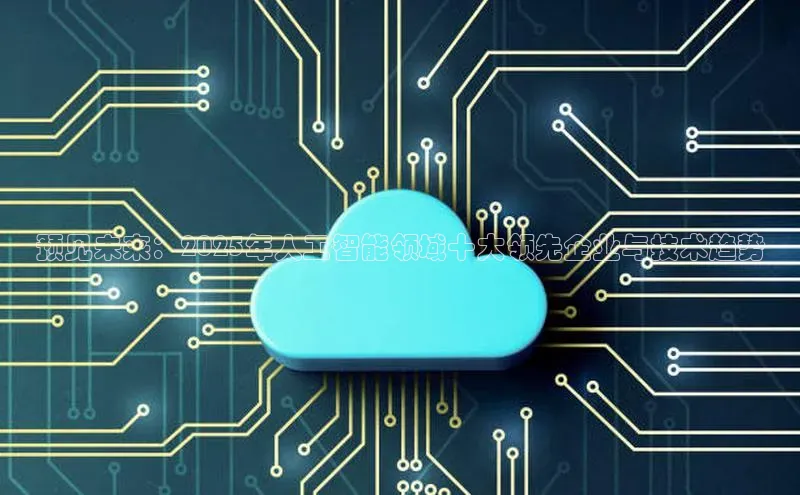 预见未来：2025年人工智能领域十大领先企业与技术趋势