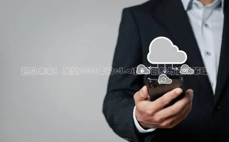 预见未来：展望2025年的c3.ai技术创新与应用策略