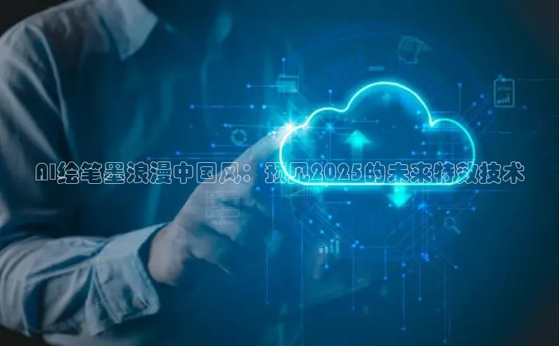 AI绘笔墨浪漫中国风：预见2025的未来特效技术