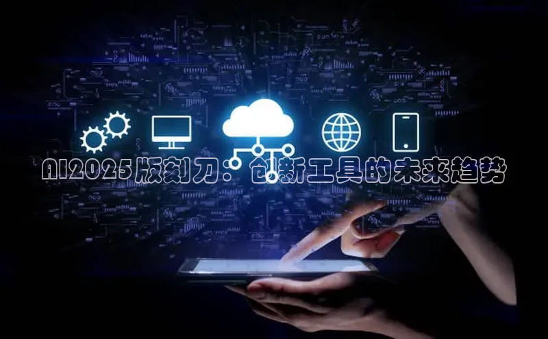 AI2025版刻刀：创新工具的未来趋势