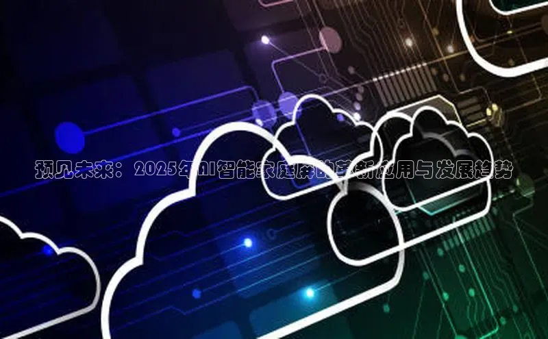 预见未来：2025年AI智能家庭屏的革新应用与发展趋势