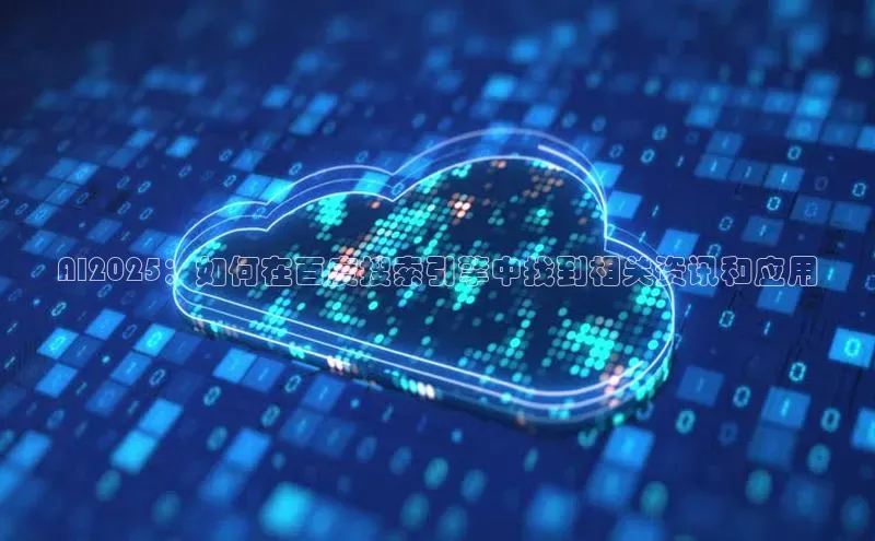 AI2025：如何在百度搜索引擎中找到相关资讯和应用