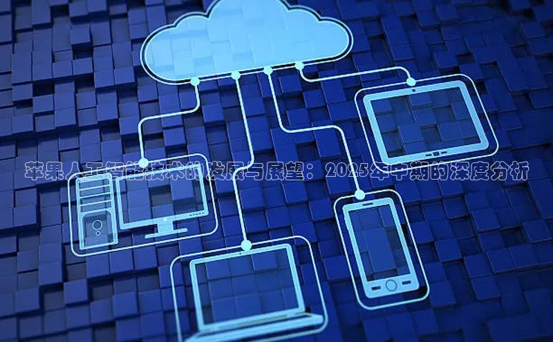 苹果人工智能技术的发展与展望：2025年中期的深度分析