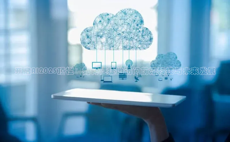 开启AI2025顶栏：如何便捷地访问前沿科技与未来发展