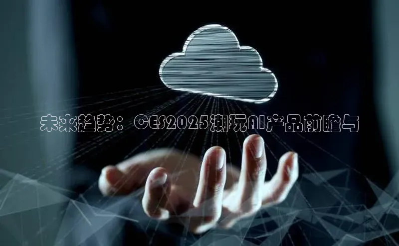 未来趋势：CES2025潮玩AI产品前瞻与