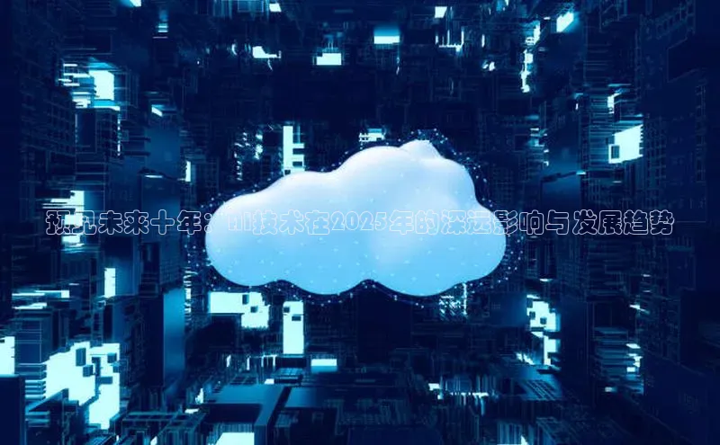 预见未来十年：AI技术在2025年的深远影响与发展趋势