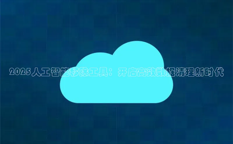 2025人工智能移除工具：开启高效数据清理新时代